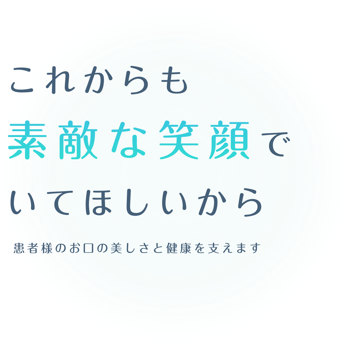 これからも素敵な笑顔でいてほしいから、患者様のお口の美しさと健康を支えます